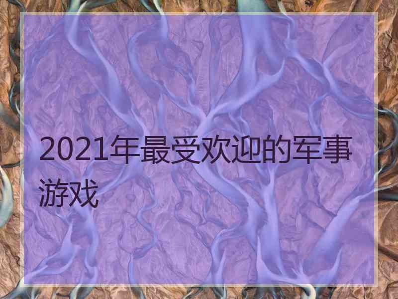 2021年最受欢迎的军事游戏