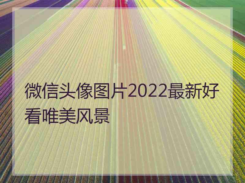 微信头像图片2022最新好看唯美风景