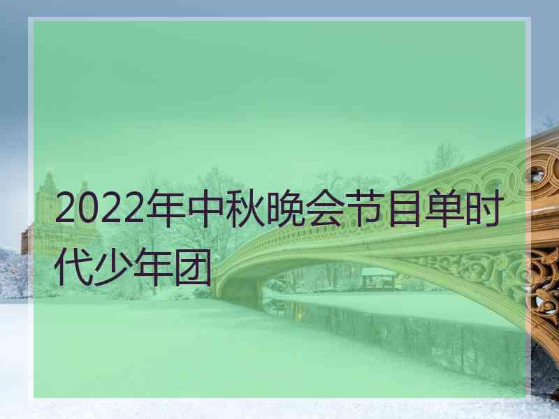 2022年中秋晚会节目单时代少年团