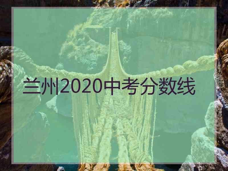 兰州2020中考分数线