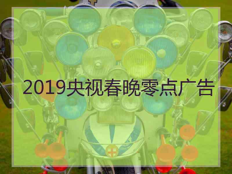 2019央视春晚零点广告