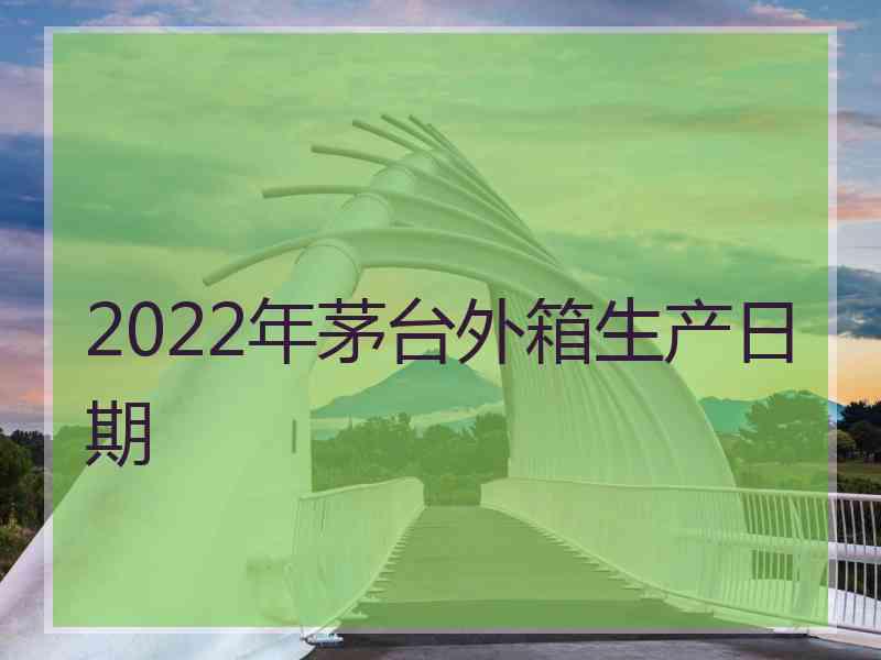 2022年茅台外箱生产日期