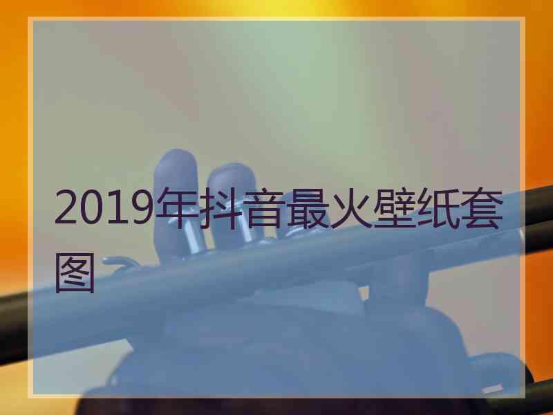 2019年抖音最火壁纸套图