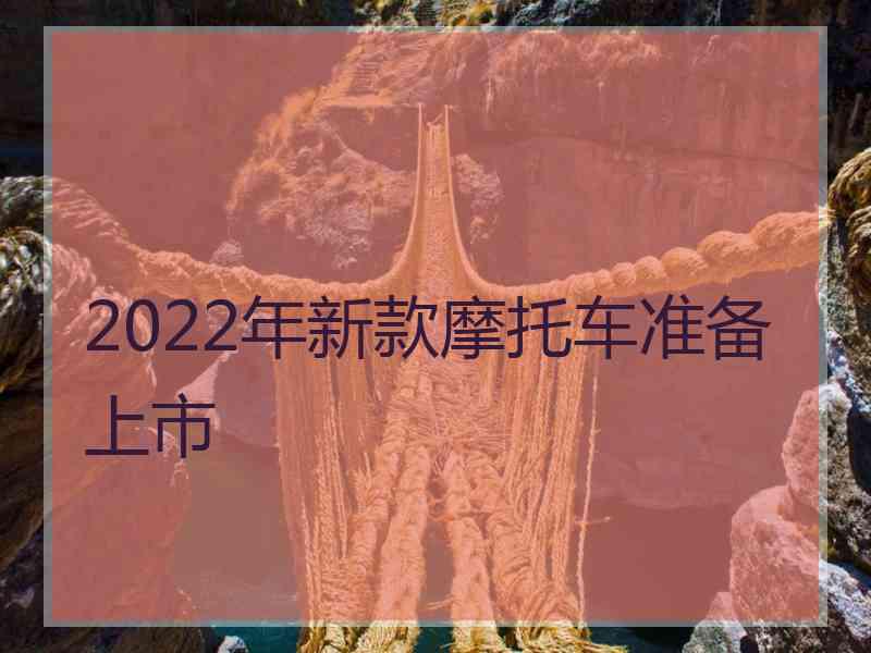 2022年新款摩托车准备上市