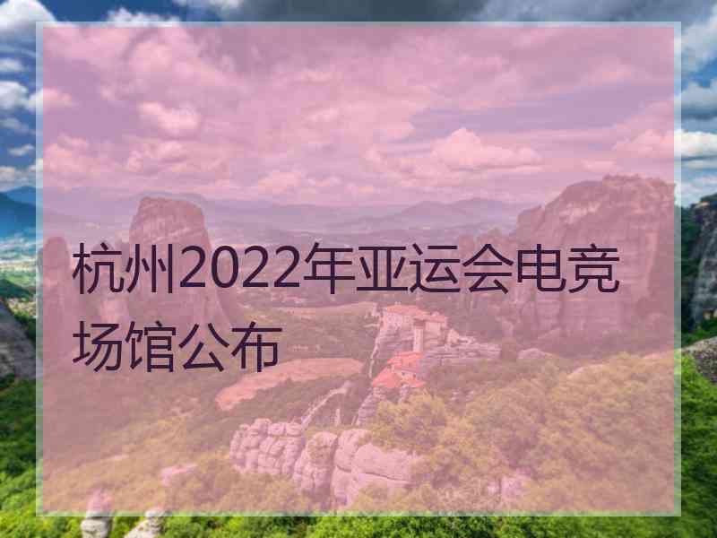 杭州2022年亚运会电竞场馆公布