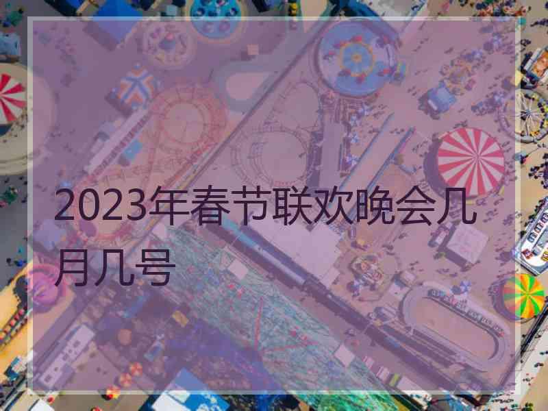 2023年春节联欢晚会几月几号