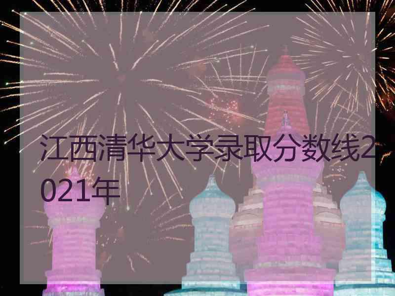 江西清华大学录取分数线2021年