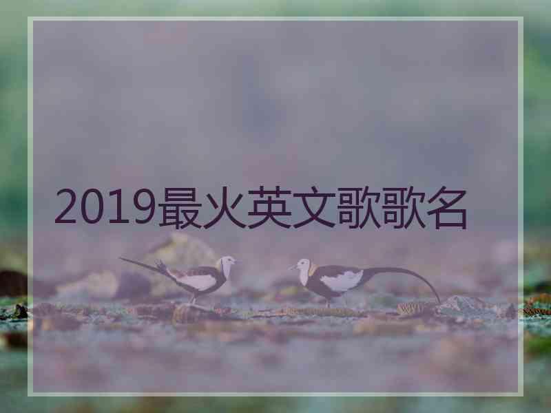 2019最火英文歌歌名