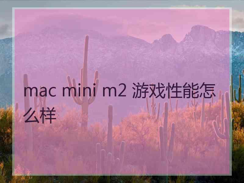 mac mini m2 游戏性能怎么样