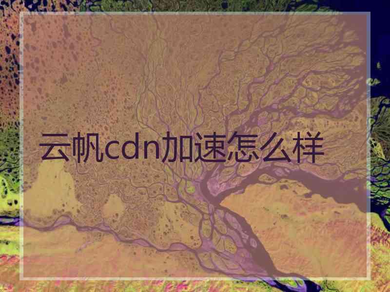 云帆cdn加速怎么样