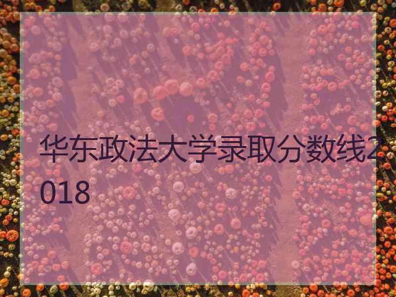 华东政法大学录取分数线2018