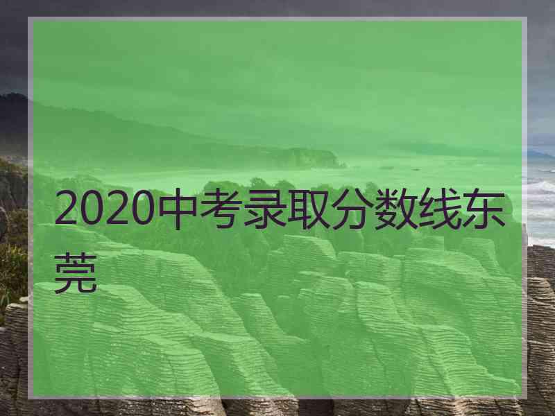 2020中考录取分数线东莞