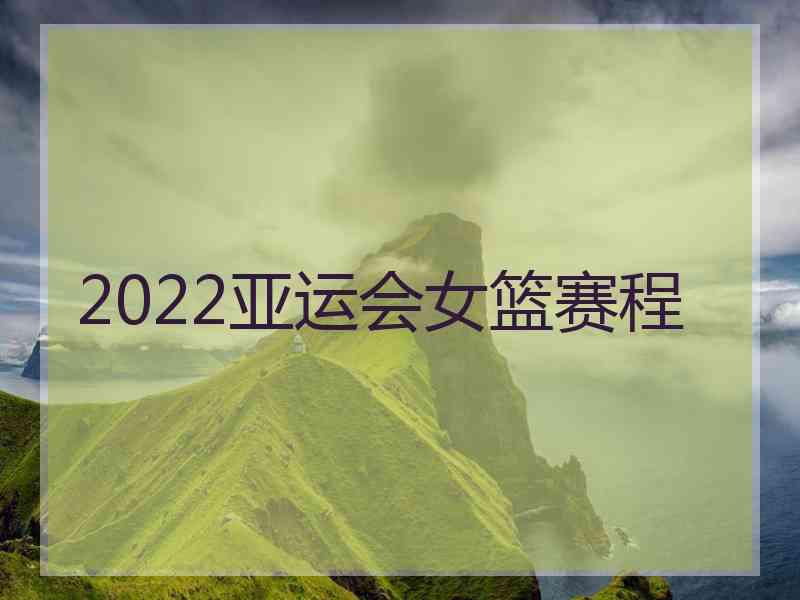 2022亚运会女篮赛程