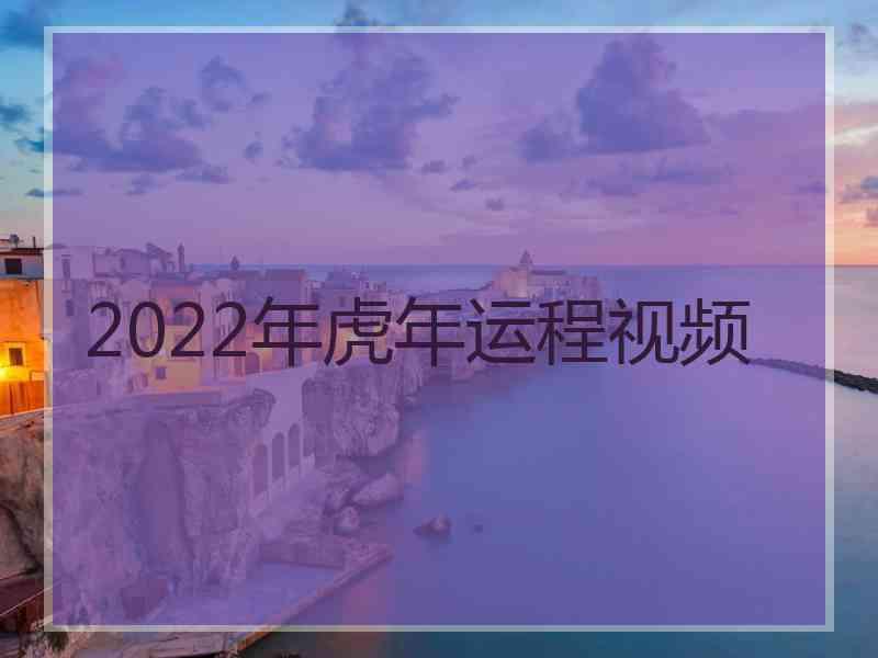 2022年虎年运程视频