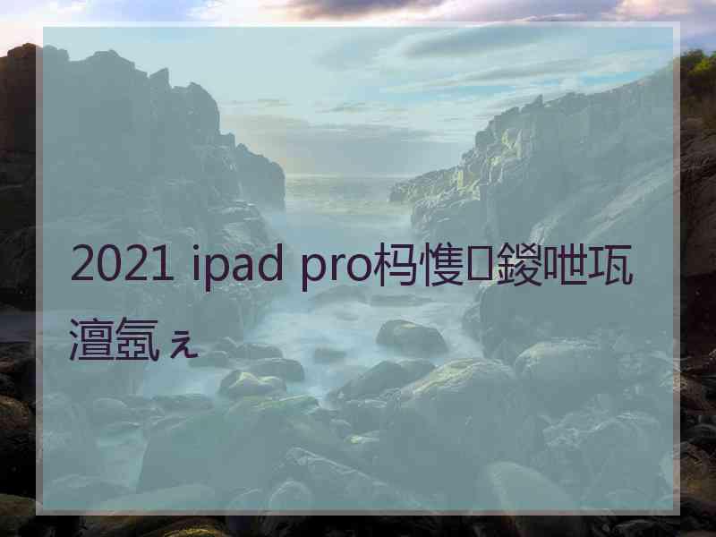 2021 ipad pro杩愯鍐呭瓨澶氬ぇ