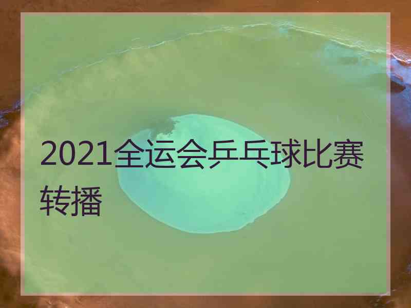 2021全运会乒乓球比赛转播