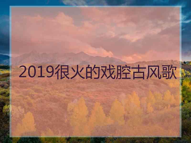 2019很火的戏腔古风歌