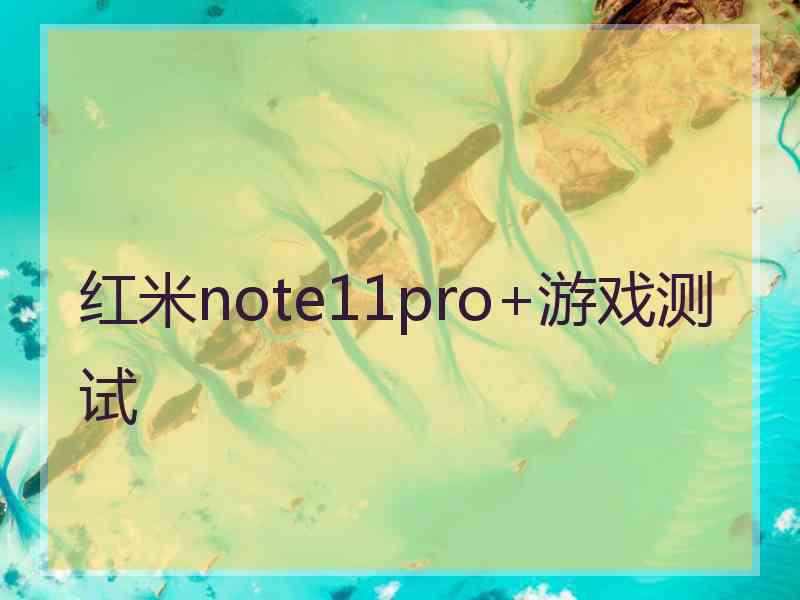 红米note11pro+游戏测试