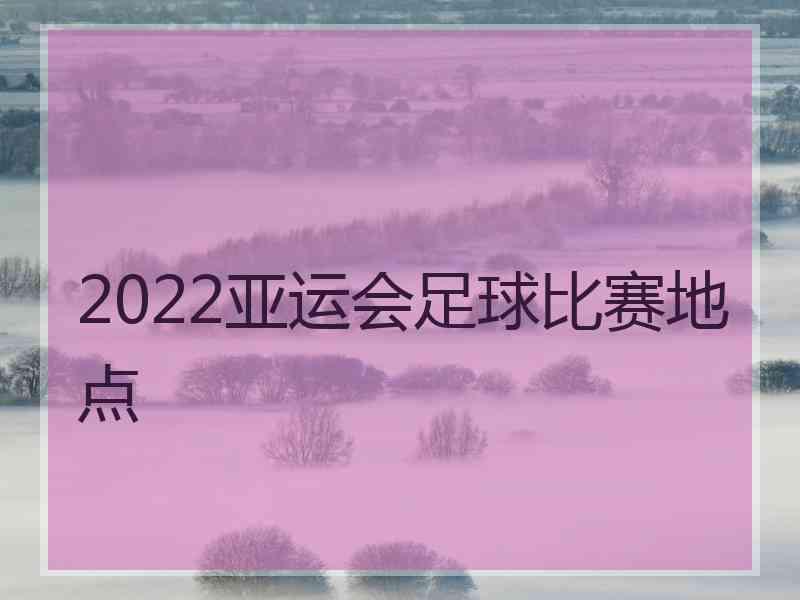 2022亚运会足球比赛地点