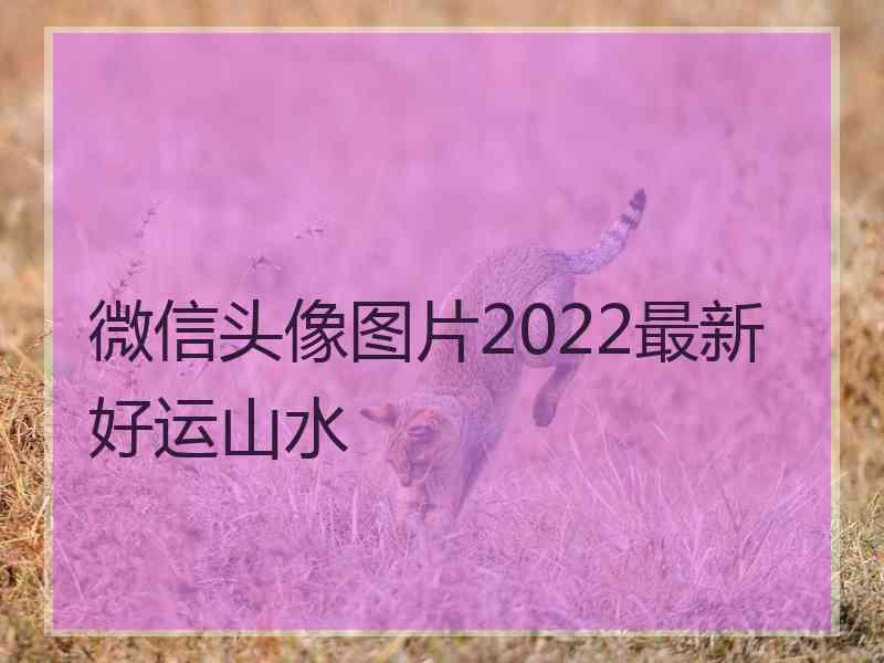 微信头像图片2022最新好运山水