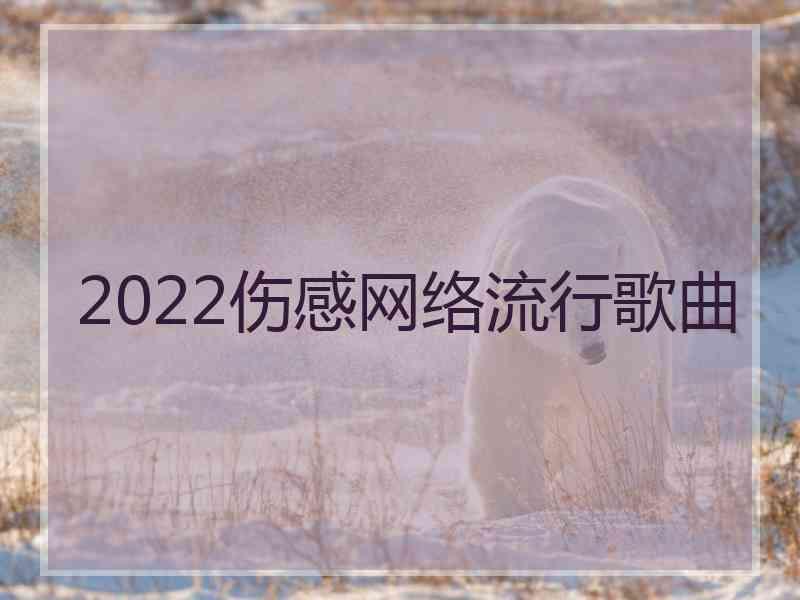 2022伤感网络流行歌曲