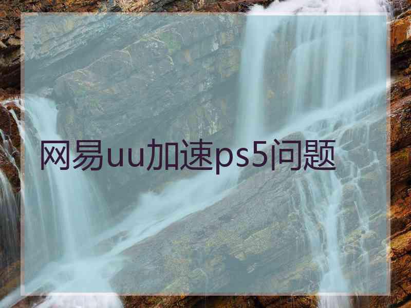 网易uu加速ps5问题