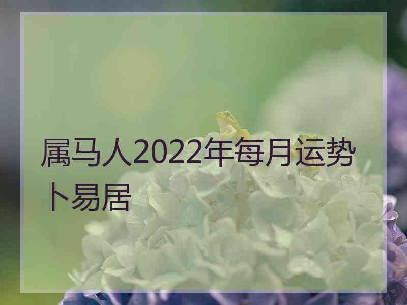 属马人2022年每月运势卜易居