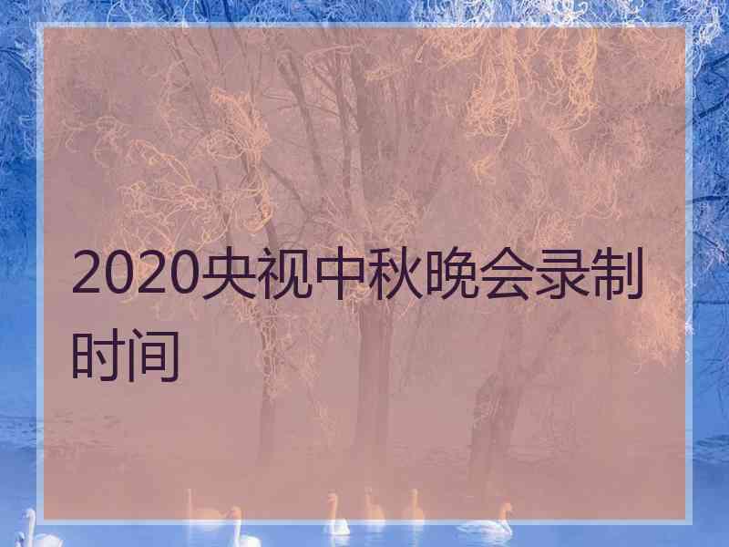 2020央视中秋晚会录制时间