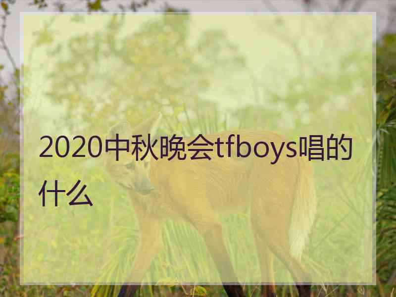 2020中秋晚会tfboys唱的什么