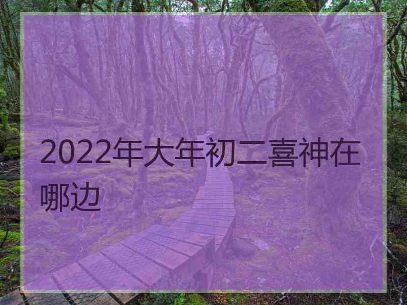 2022年大年初二喜神在哪边