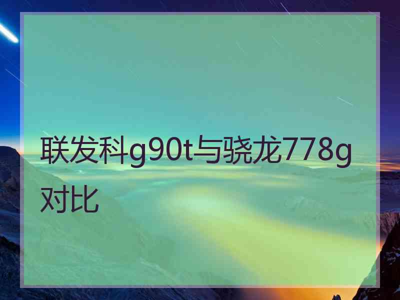 联发科g90t与骁龙778g对比