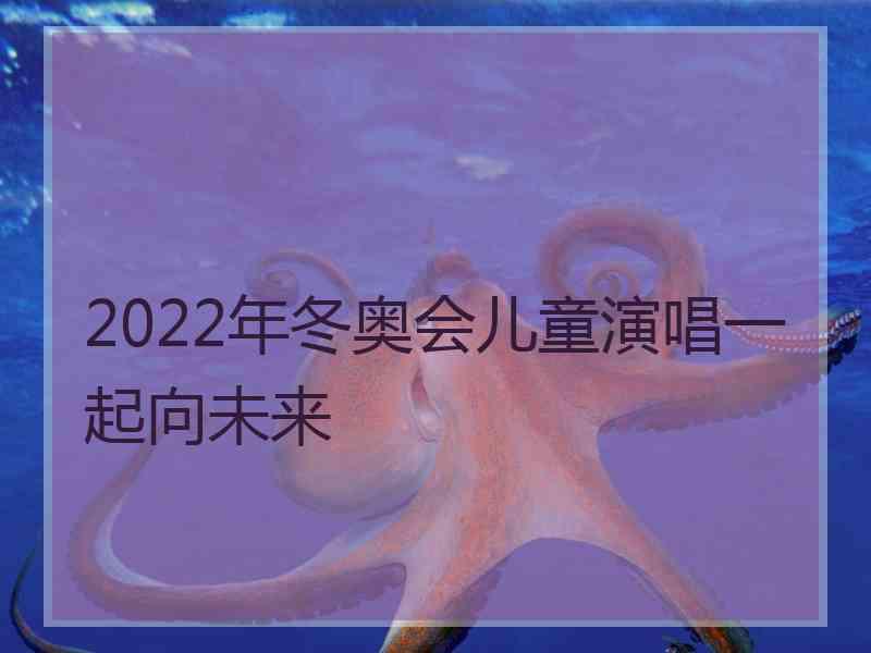 2022年冬奥会儿童演唱一起向未来