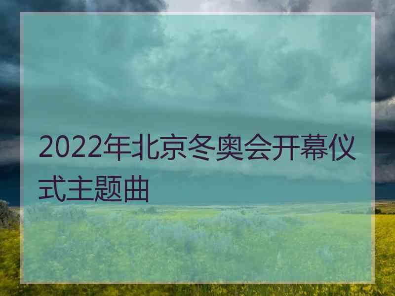 2022年北京冬奥会开幕仪式主题曲