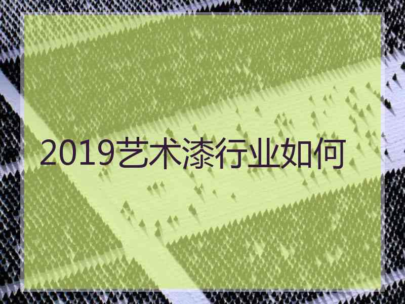 2019艺术漆行业如何