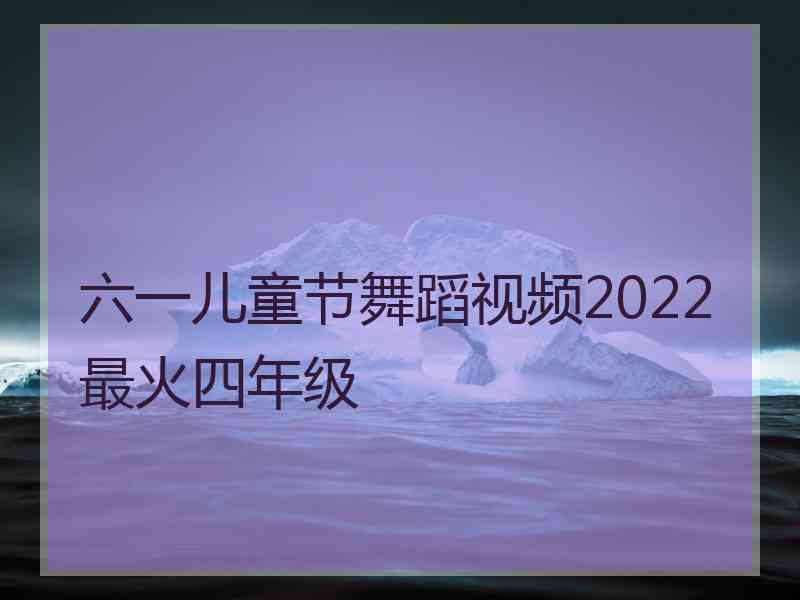 六一儿童节舞蹈视频2022最火四年级