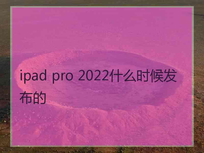 ipad pro 2022什么时候发布的