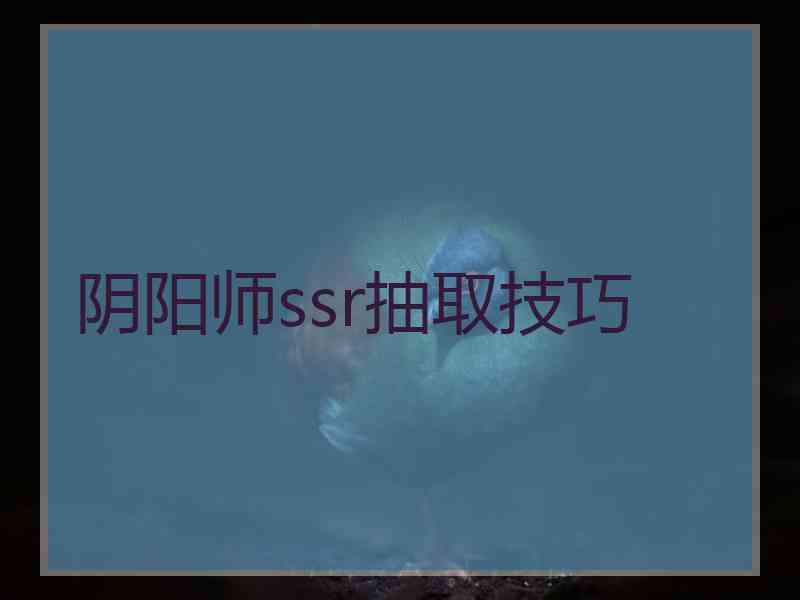 阴阳师ssr抽取技巧