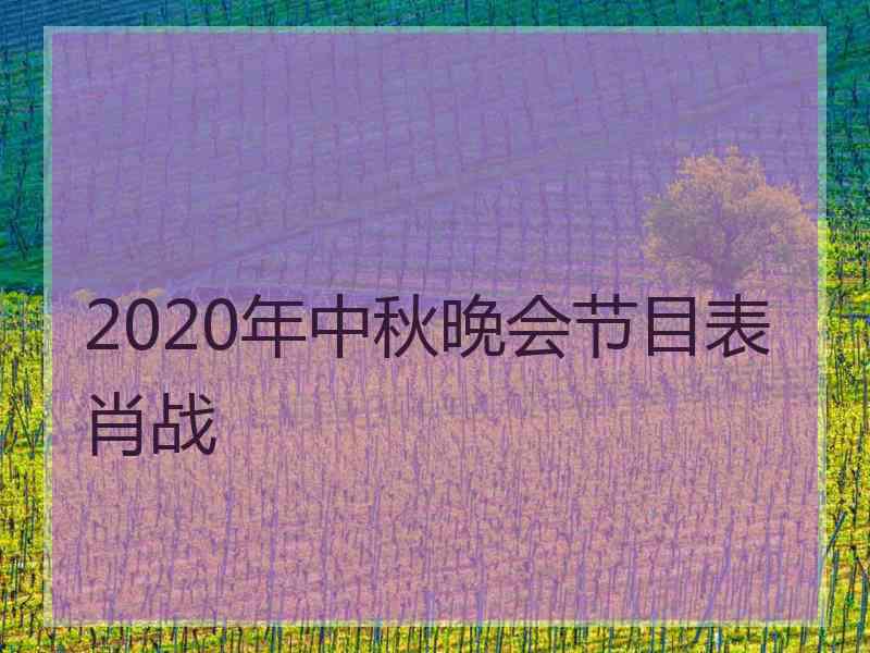 2020年中秋晚会节目表肖战