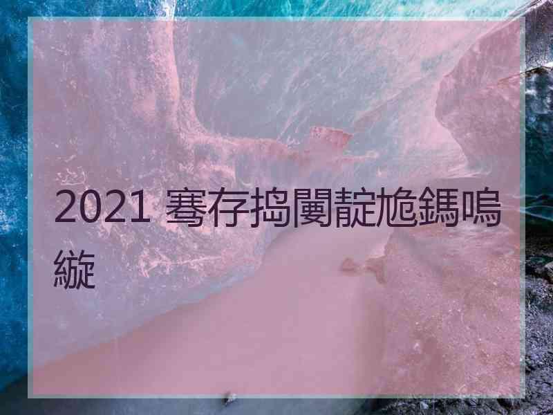 2021 骞存捣闄靛尯鎷嗚縼