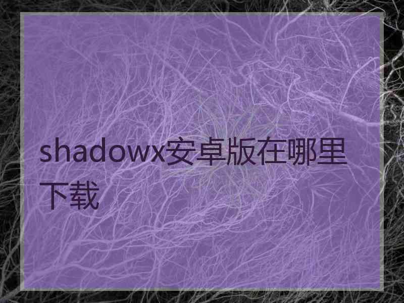 shadowx安卓版在哪里下载