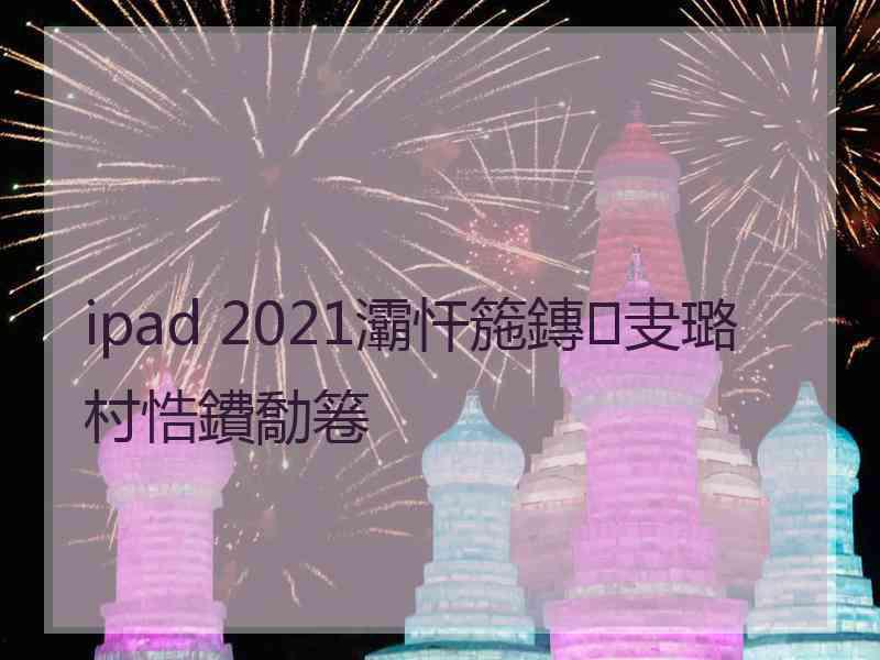 ipad 2021灞忓箷鏄叏璐村悎鐨勪箞