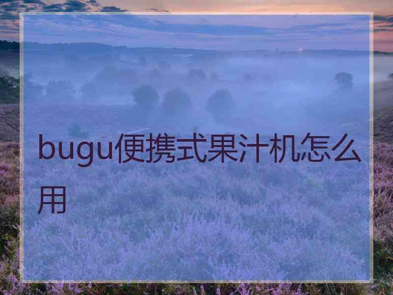 bugu便携式果汁机怎么用