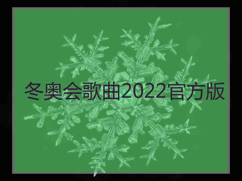 冬奥会歌曲2022官方版