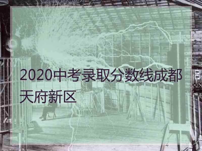 2020中考录取分数线成都天府新区