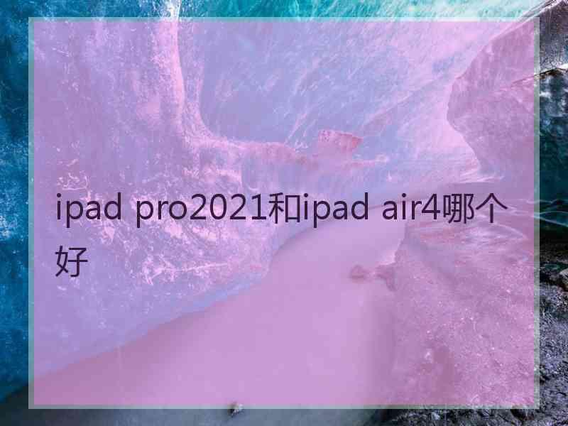 ipad pro2021和ipad air4哪个好