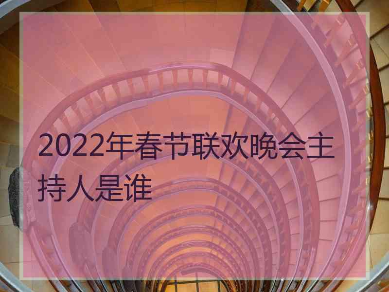 2022年春节联欢晚会主持人是谁