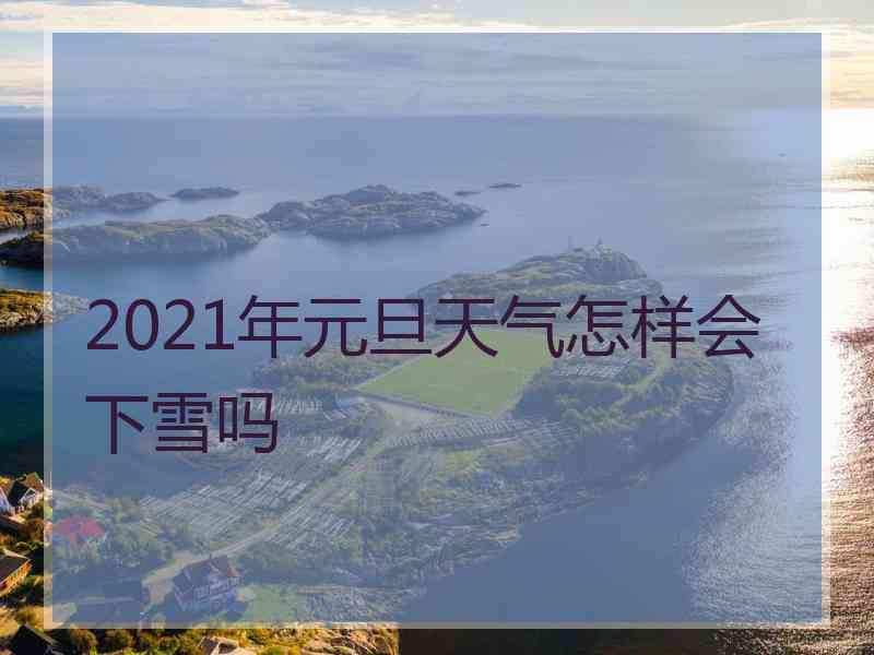 2021年元旦天气怎样会下雪吗