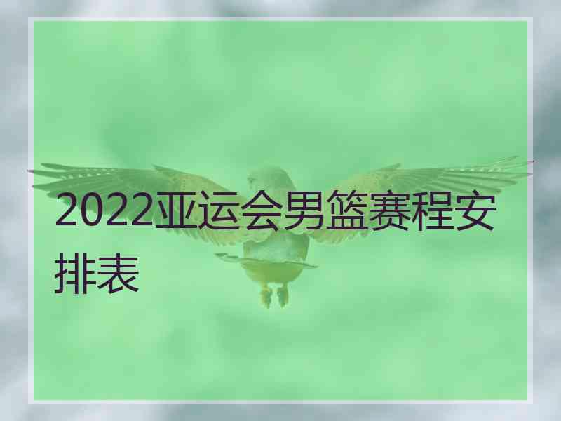 2022亚运会男篮赛程安排表