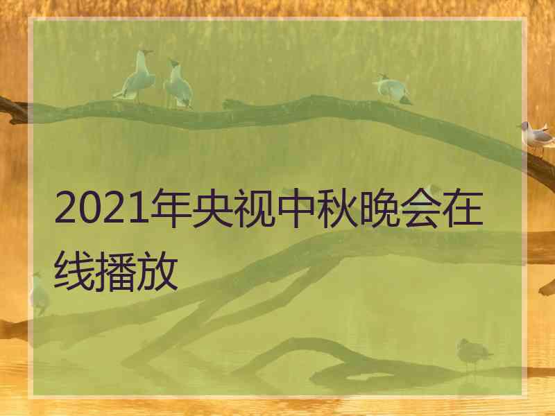 2021年央视中秋晚会在线播放