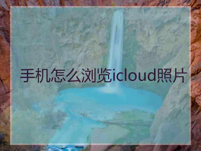 手机怎么浏览icloud照片